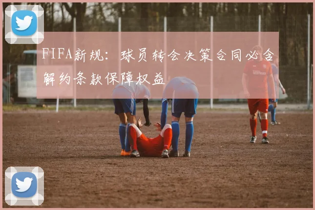 FIFA新规：球员转会决策合同必含解约条款保障权益